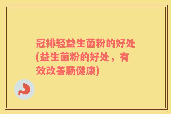 冠排轻益生菌粉的好处(益生菌粉的好处，有效改善肠健康)