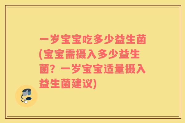 一岁宝宝吃多少益生菌(宝宝需摄入多少益生菌？一岁宝宝适量摄入益生菌建议)