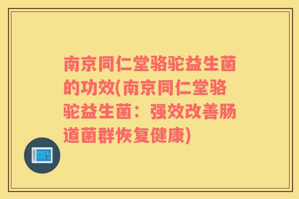 南京同仁堂骆驼益生菌的功效(南京同仁堂骆驼益生菌：强效改善肠道菌群恢复健康)