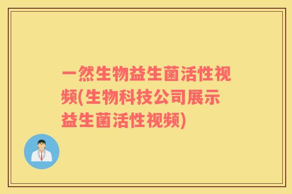 一然生物益生菌活性视频(生物科技公司展示益生菌活性视频)