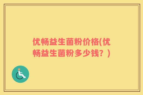 优畅益生菌粉价格(优畅益生菌粉多少钱？)