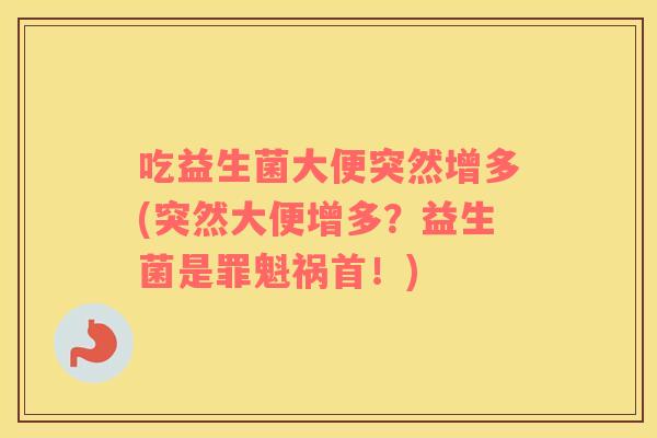 吃益生菌大便突然增多(突然大便增多?益生菌是罪魁祸首!) 吃益生菌大便突然增多(突然大便增多?益生菌是罪魁祸首!)