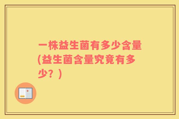 一株益生菌有多少含量(益生菌含量究竟有多少？)