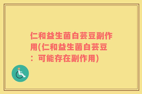 仁和益生菌白芸豆副作用(仁和益生菌白芸豆：可能存在副作用)