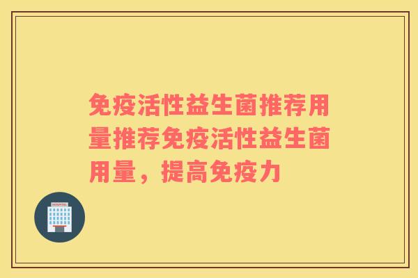 活性益生菌推荐用量推荐活性益生菌用量，提高力