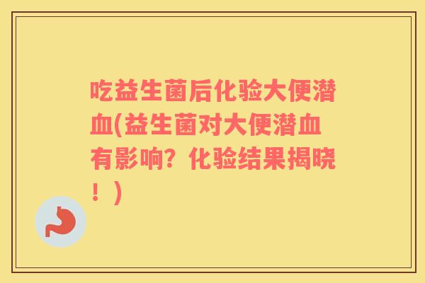 吃益生菌后化验大便潜(益生菌对大便潜有影响？化验结果揭晓！)