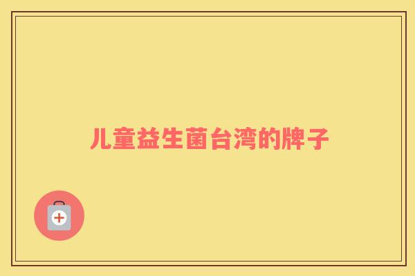 儿童益生菌台湾的牌子