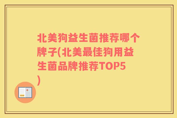 北美狗益生菌推荐哪个牌子(北美佳狗用益生菌品牌推荐TOP5)
