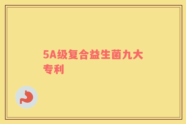 5A级复合益生菌九大专利