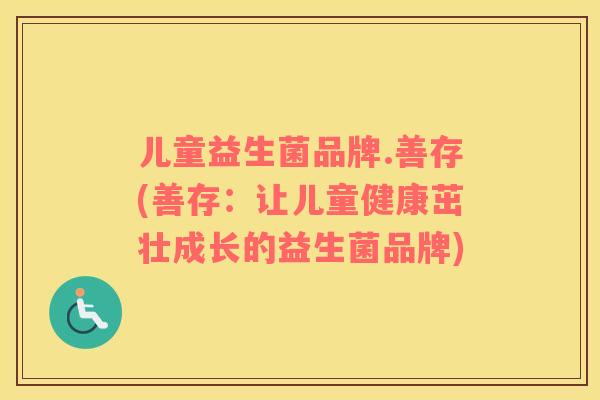 儿童益生菌品牌.善存(善存：让儿童健康茁壮成长的益生菌品牌)