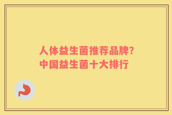 人体益生菌推荐品牌？中国益生菌十大排行