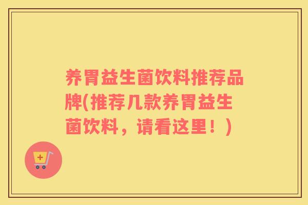 养胃益生菌饮料推荐品牌(推荐几款养胃益生菌饮料，请看这里！)