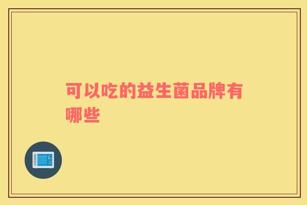 可以吃的益生菌品牌有哪些