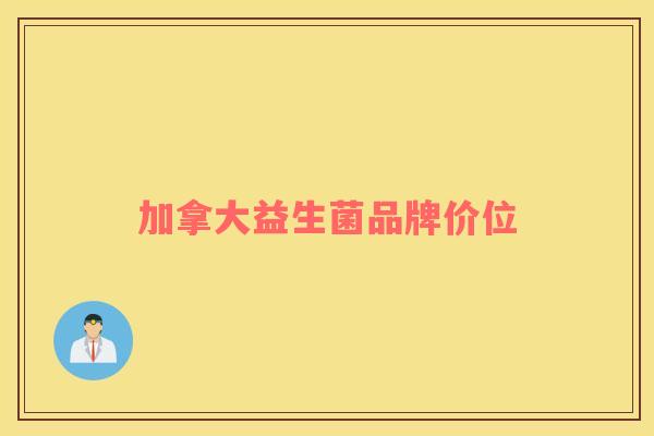 加拿大益生菌品牌价位 加拿大益生菌品牌价位