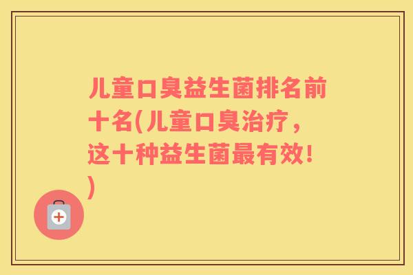 儿童益生菌排名前十名(儿童，这十种益生菌有效！)
