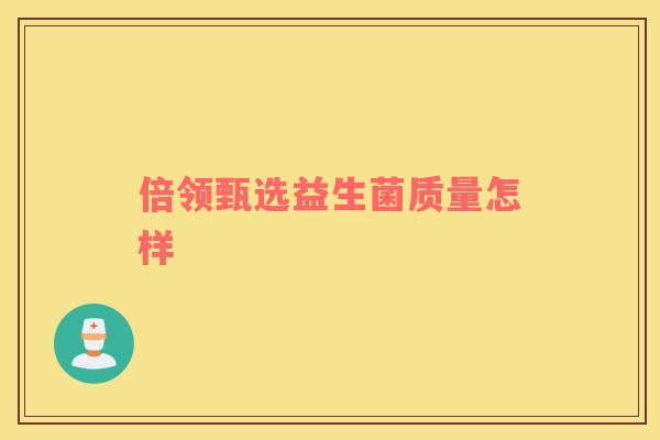 倍领甄选益生菌质量怎样