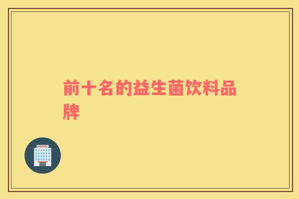 前十名的益生菌饮料品牌 前十名的益生菌饮料品牌