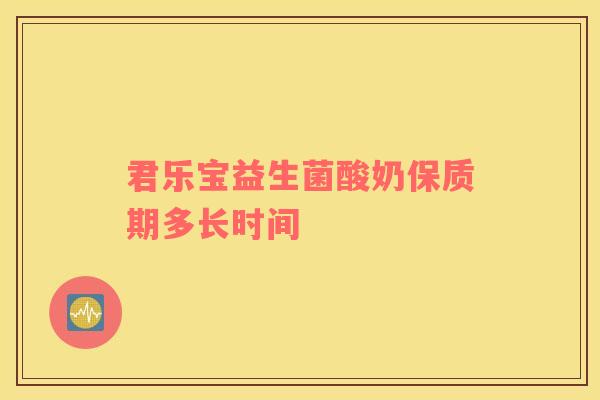 君乐宝益生菌酸奶保质期多长时间
