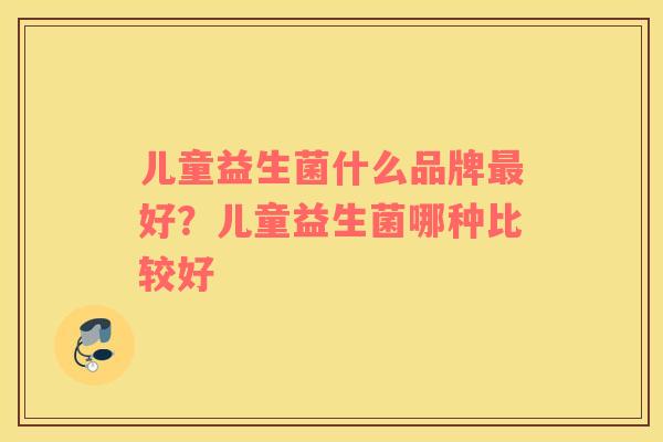 儿童益生菌什么品牌好？儿童益生菌哪种比较好
