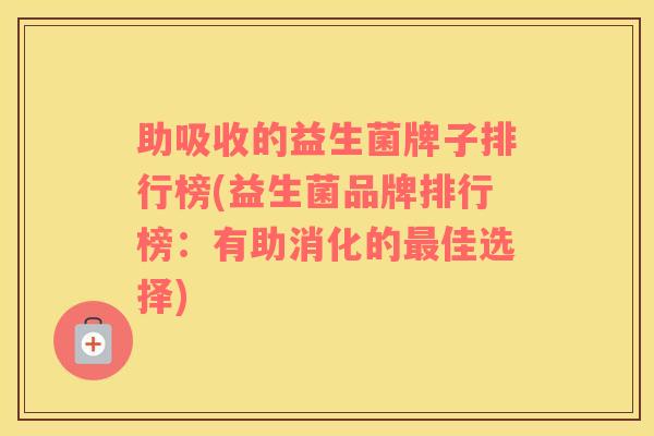 助吸收的益生菌牌子排行榜(益生菌品牌排行榜：有助消化的佳选择)