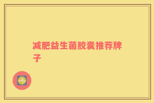 益生菌胶囊推荐牌子 益生菌胶囊推荐牌子