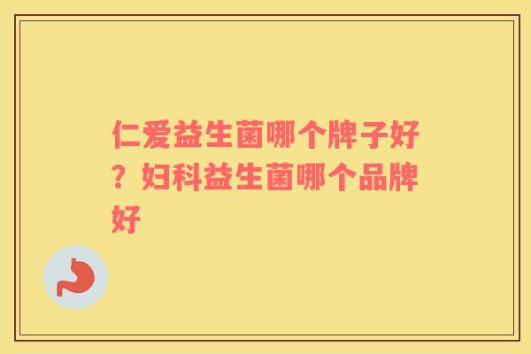 仁爱益生菌哪个牌子好？益生菌哪个品牌好