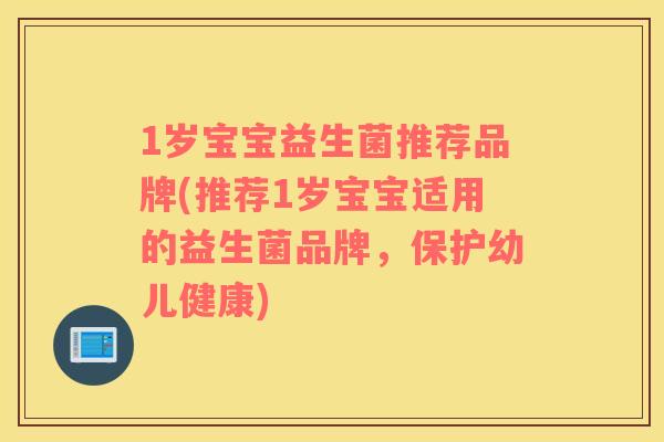1岁宝宝益生菌推荐品牌(推荐1岁宝宝适用的益生菌品牌，保护幼儿健康)