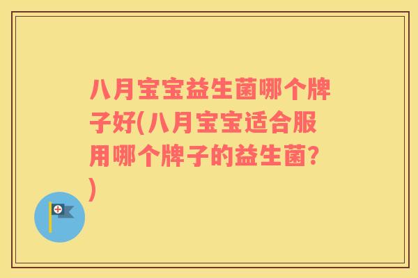 八月宝宝益生菌哪个牌子好(八月宝宝适合服用哪个牌子的益生菌？)