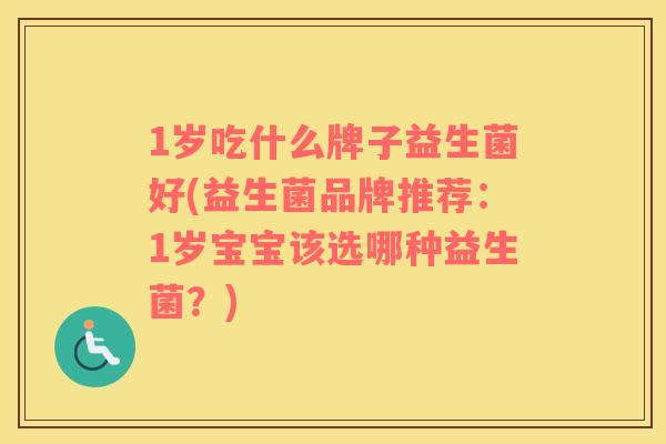 1岁吃什么牌子益生菌好(益生菌品牌推荐:1岁宝宝该选哪种益生菌?) 1岁吃什么牌子益生菌好(益生菌品牌推荐:1岁宝宝该选哪种益生菌?)