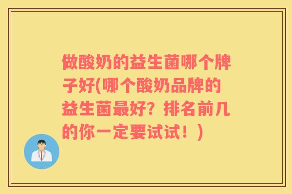 做酸奶的益生菌哪个牌子好(哪个酸奶品牌的益生菌好？排名前几的你一定要试试！)