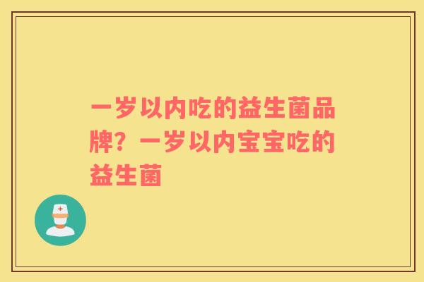一岁以内吃的益生菌品牌？一岁以内宝宝吃的益生菌