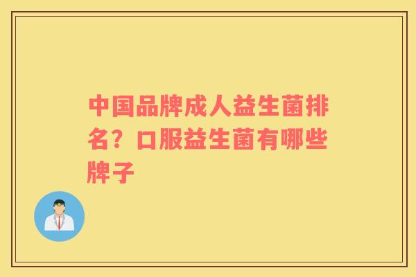 中国品牌成人益生菌排名？口服益生菌有哪些牌子