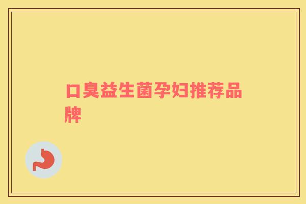 益生菌孕妇推荐品牌 益生菌孕妇推荐品牌