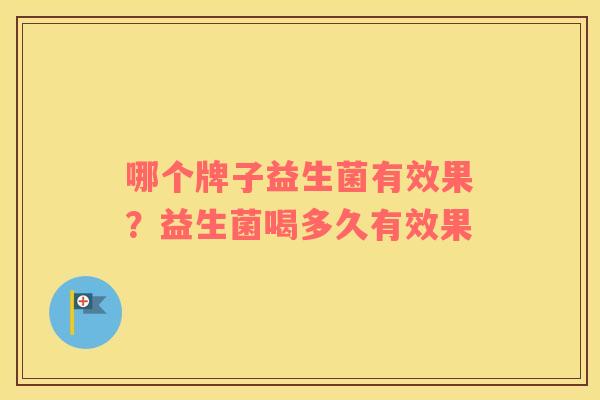 哪个牌子益生菌有效果？益生菌喝多久有效果