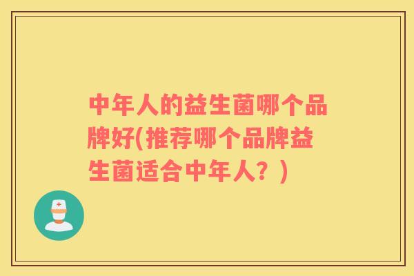 中年人的益生菌哪个品牌好(推荐哪个品牌益生菌适合中年人？)