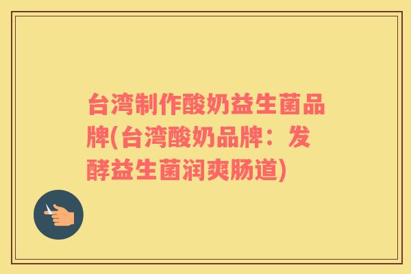 台湾制作酸奶益生菌品牌(台湾酸奶品牌：发酵益生菌润爽肠道)