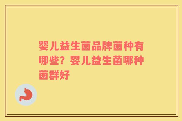 婴儿益生菌品牌菌种有哪些？婴儿益生菌哪种菌群好