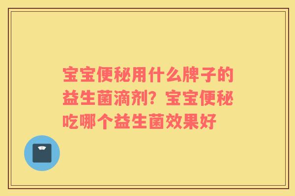 宝宝用什么牌子的益生菌滴剂?宝宝吃哪个益生菌效果好 宝宝用什么牌子的益生菌滴剂?宝宝吃哪个益生菌效果好