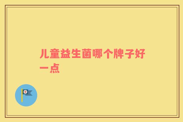 儿童益生菌哪个牌子好一点