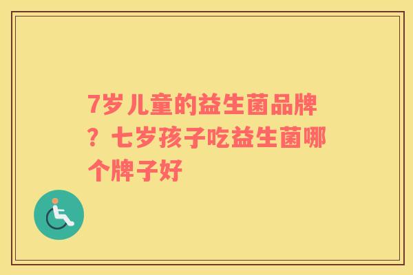 7岁儿童的益生菌品牌？七岁孩子吃益生菌哪个牌子好