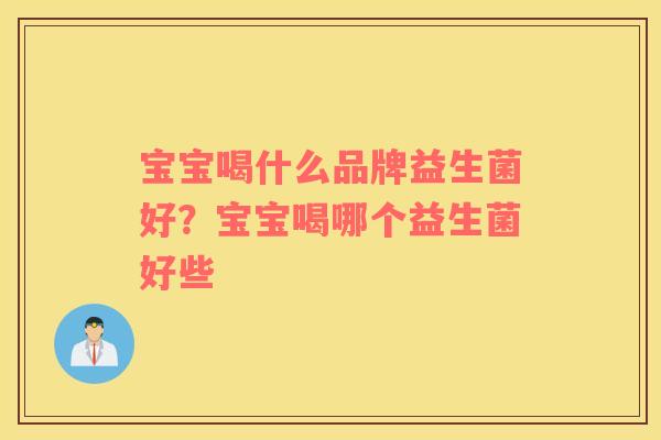 宝宝喝什么品牌益生菌好？宝宝喝哪个益生菌好些