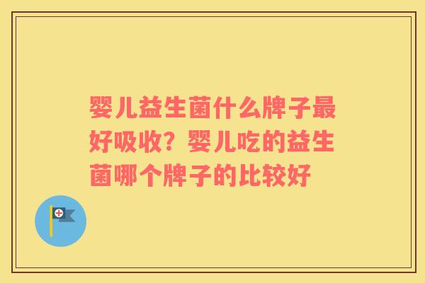 婴儿益生菌什么牌子好吸收?婴儿吃的益生菌哪个牌子的比较好 婴儿益生菌什么牌子好吸收?婴儿吃的益生菌哪个牌子的比较好
