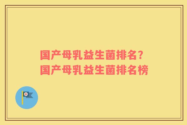 国产母乳益生菌排名？国产母乳益生菌排名榜