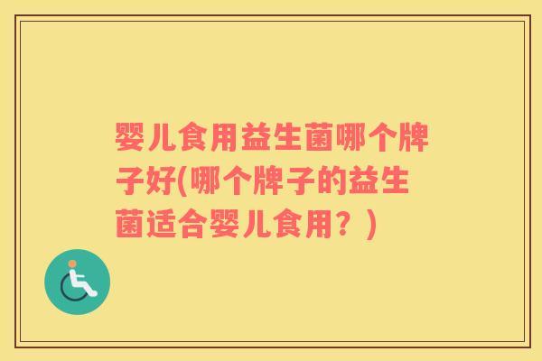 婴儿食用益生菌哪个牌子好(哪个牌子的益生菌适合婴儿食用？)