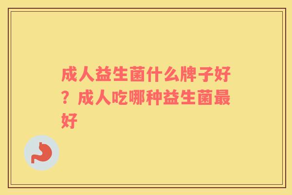 成人益生菌什么牌子好？成人吃哪种益生菌好