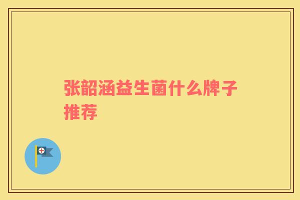 张韶涵益生菌什么牌子推荐