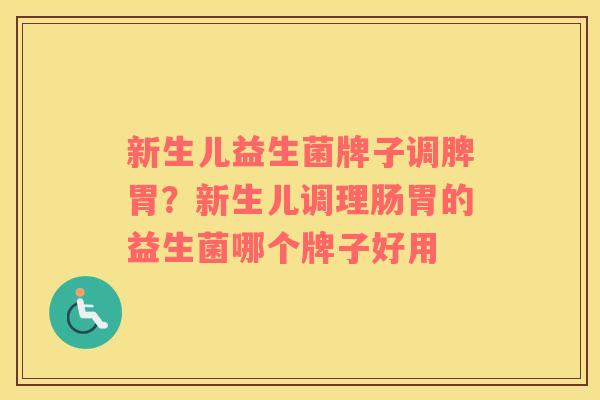 新生儿益生菌牌子调脾胃？新生儿调理肠胃的益生菌哪个牌子好用