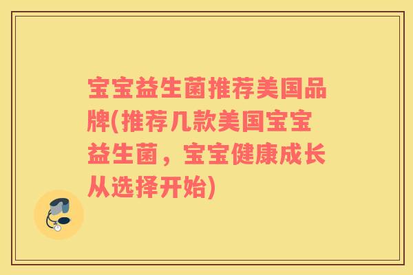 宝宝益生菌推荐美国品牌(推荐几款美国宝宝益生菌，宝宝健康成长从选择开始)