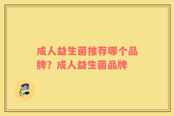 成人益生菌推荐哪个品牌？成人益生菌品牌