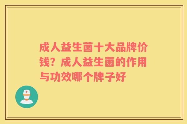 成人益生菌十大品牌价钱？成人益生菌的作用与功效哪个牌子好